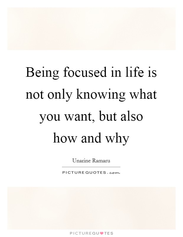 Being focused in life is not only knowing what you want, but also how and why Picture Quote #1