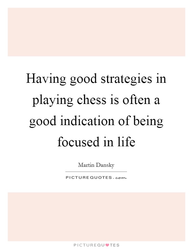 Having good strategies in playing chess is often a good indication of being focused in life Picture Quote #1