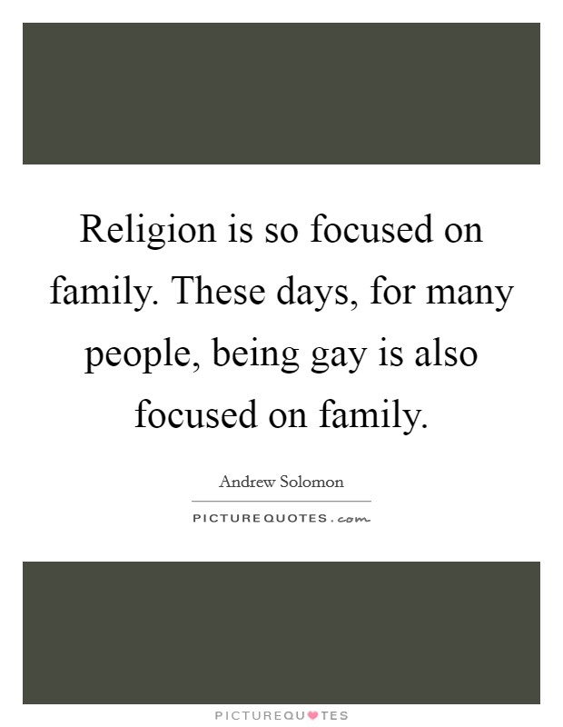 Religion is so focused on family. These days, for many people, being gay is also focused on family. Picture Quote #1