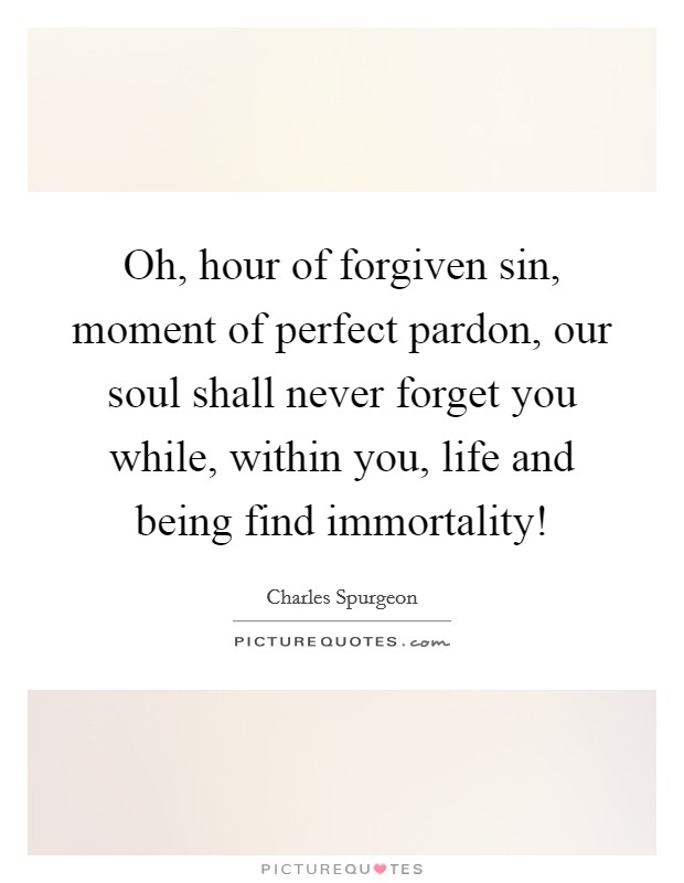Oh, hour of forgiven sin, moment of perfect pardon, our soul shall never forget you while, within you, life and being find immortality! Picture Quote #1