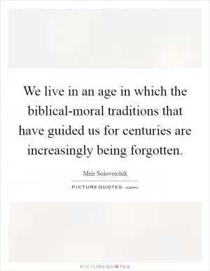 We live in an age in which the biblical-moral traditions that have guided us for centuries are increasingly being forgotten Picture Quote #1