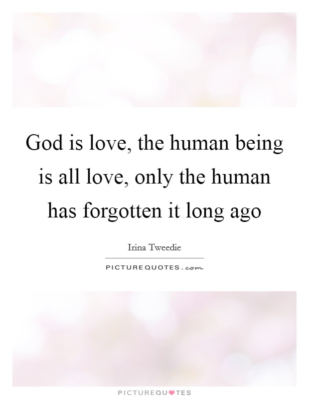 God is love, the human being is all love, only the human has forgotten it long ago Picture Quote #1