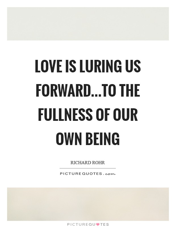 Love is luring us forward...to the fullness of our own being Picture Quote #1