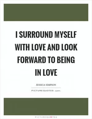 I surround myself with love and look forward to being in love Picture Quote #1