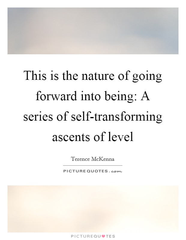 This is the nature of going forward into being: A series of self-transforming ascents of level Picture Quote #1