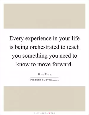 Every experience in your life is being orchestrated to teach you something you need to know to move forward Picture Quote #1