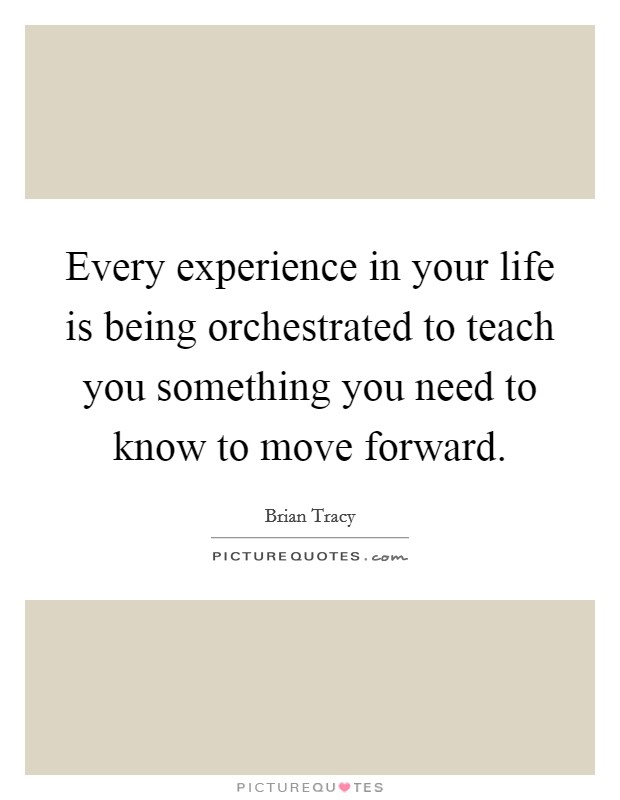 Every experience in your life is being orchestrated to teach you something you need to know to move forward. Picture Quote #1