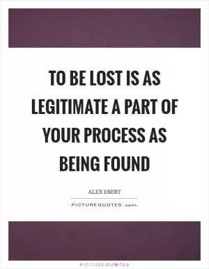 To be lost is as legitimate a part of your process as being found Picture Quote #1