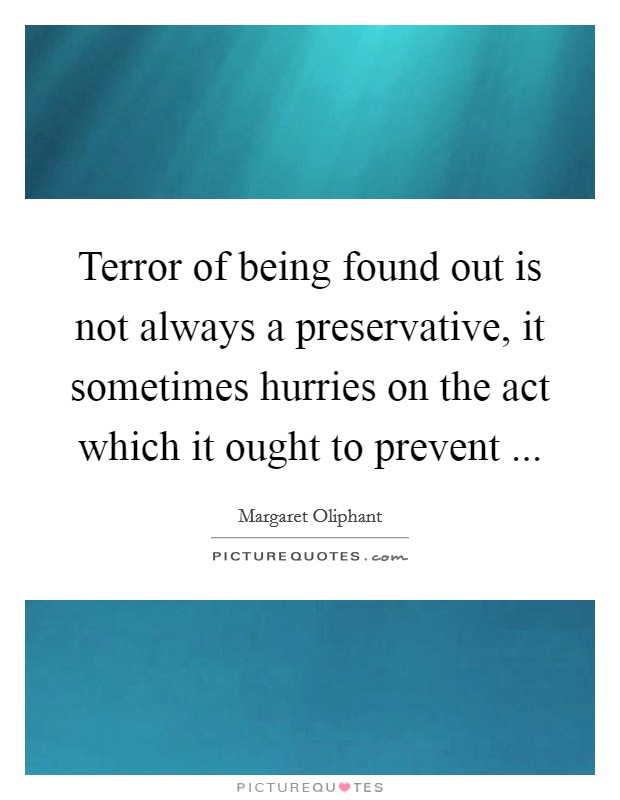 Terror of being found out is not always a preservative, it sometimes hurries on the act which it ought to prevent ... Picture Quote #1