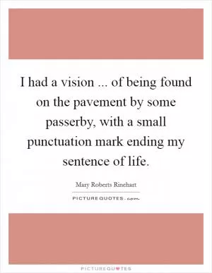 I had a vision ... of being found on the pavement by some passerby, with a small punctuation mark ending my sentence of life Picture Quote #1
