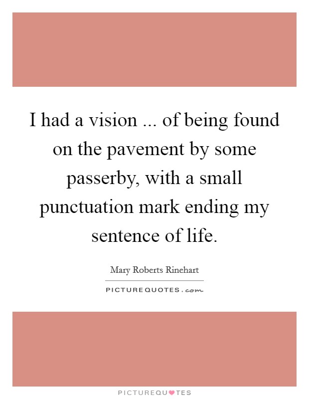I had a vision ... of being found on the pavement by some passerby, with a small punctuation mark ending my sentence of life. Picture Quote #1