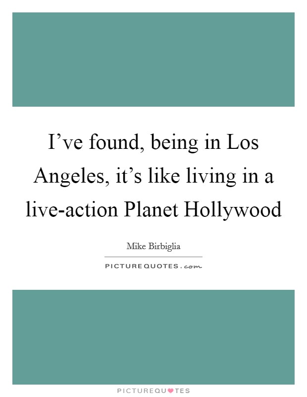 I've found, being in Los Angeles, it's like living in a live-action Planet Hollywood Picture Quote #1