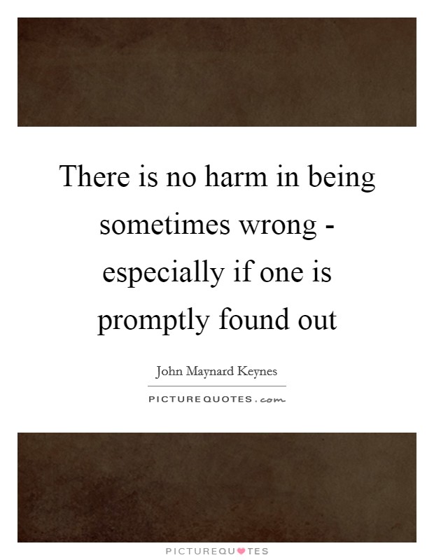 There is no harm in being sometimes wrong - especially if one is promptly found out Picture Quote #1