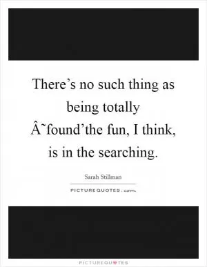There’s no such thing as being totally Â˜found’the fun, I think, is in the searching Picture Quote #1