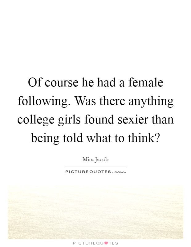Of course he had a female following. Was there anything college girls found sexier than being told what to think? Picture Quote #1