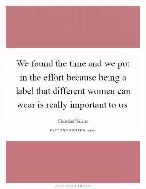 We found the time and we put in the effort because being a label that different women can wear is really important to us Picture Quote #1