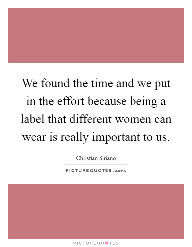 We found the time and we put in the effort because being a label that different women can wear is really important to us. Picture Quote #1