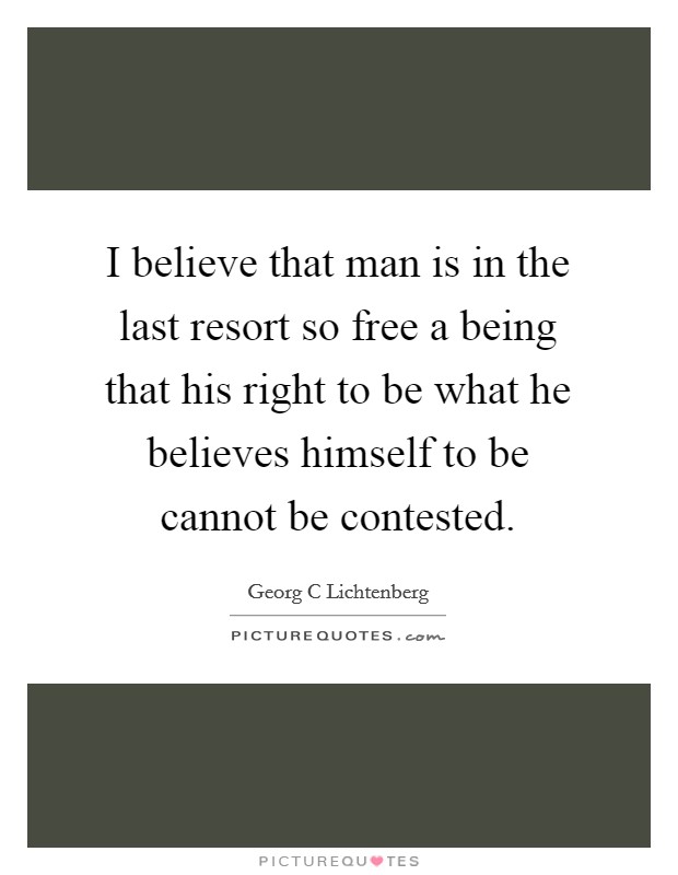 I believe that man is in the last resort so free a being that his right to be what he believes himself to be cannot be contested. Picture Quote #1