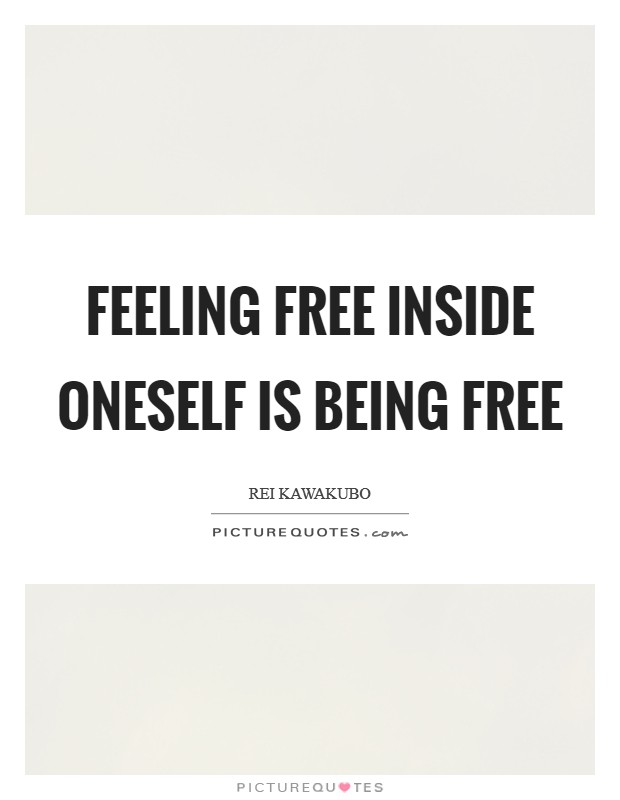 Feeling free inside oneself is being free Picture Quote #1