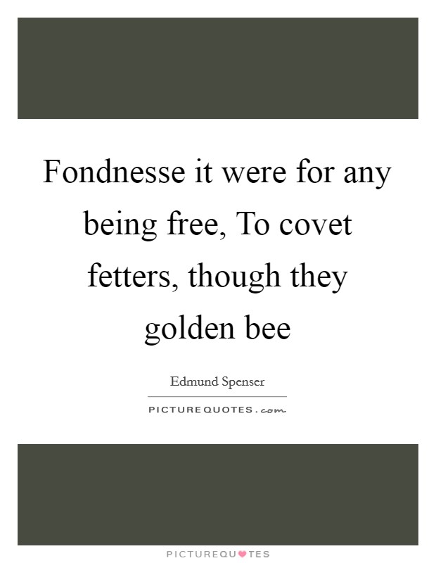 Fondnesse it were for any being free, To covet fetters, though they golden bee Picture Quote #1