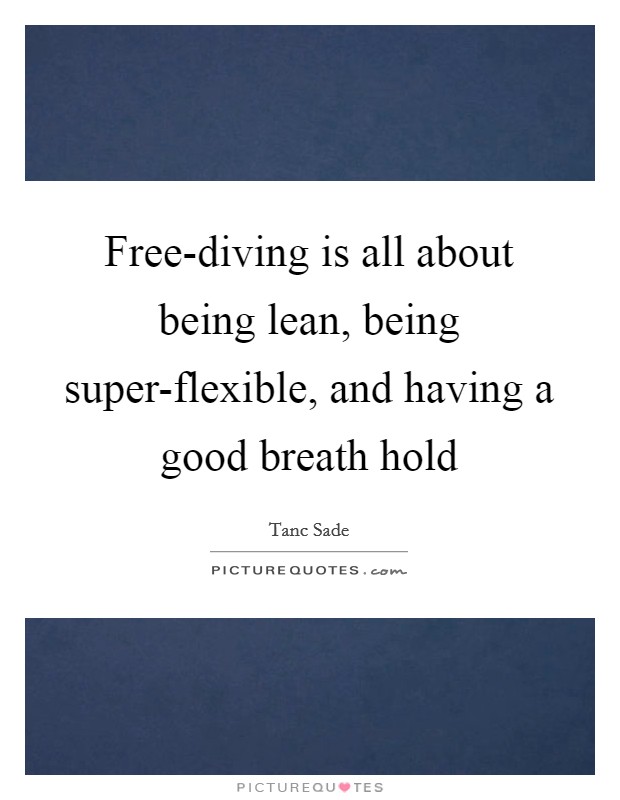 Free-diving is all about being lean, being super-flexible, and having a good breath hold Picture Quote #1