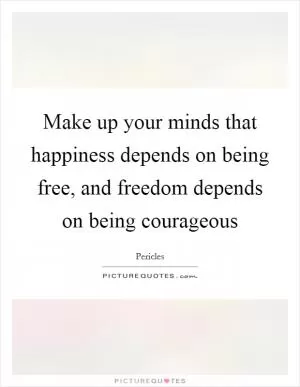 Make up your minds that happiness depends on being free, and freedom depends on being courageous Picture Quote #1