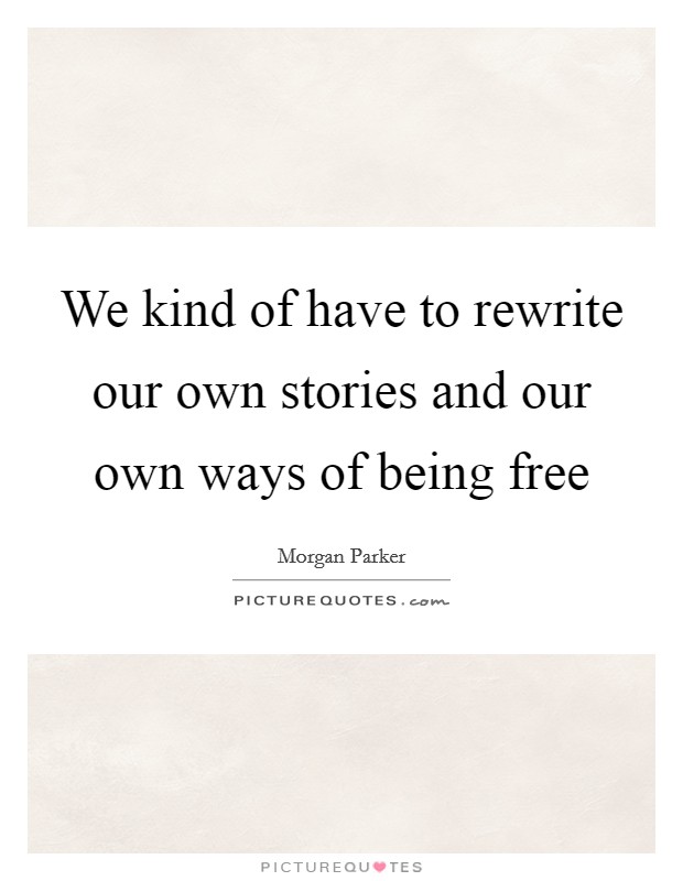 We kind of have to rewrite our own stories and our own ways of being free Picture Quote #1