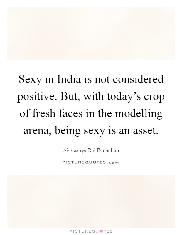 Sexy in India is not considered positive. But, with today's crop of fresh faces in the modelling arena, being sexy is an asset. Picture Quote #1