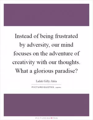 Instead of being frustrated by adversity, our mind focuses on the adventure of creativity with our thoughts. What a glorious paradise? Picture Quote #1