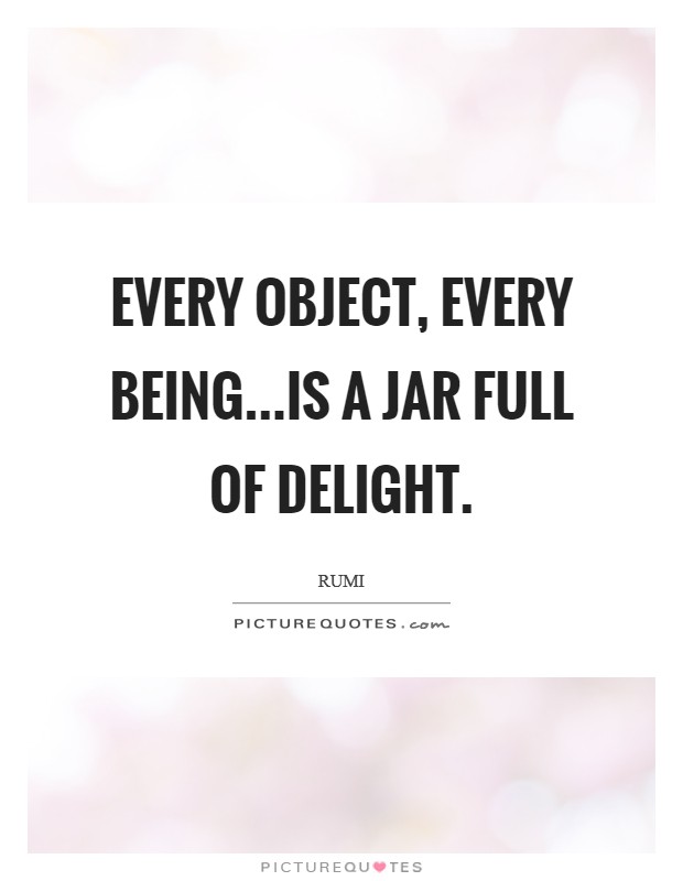 Every object, every being...is a jar full of delight. Picture Quote #1