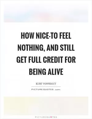 How nice-to feel nothing, and still get full credit for being alive Picture Quote #1