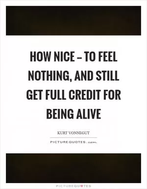 How nice -- to feel nothing, and still get full credit for being alive Picture Quote #1