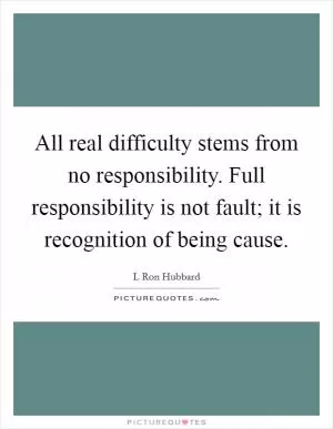 All real difficulty stems from no responsibility. Full responsibility is not fault; it is recognition of being cause Picture Quote #1