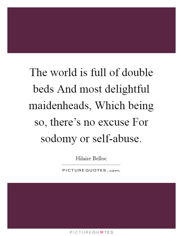 The world is full of double beds And most delightful maidenheads, Which being so, there's no excuse For sodomy or self-abuse. Picture Quote #1