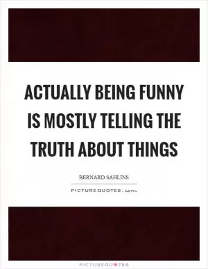 Actually being funny is mostly telling the truth about things Picture Quote #1
