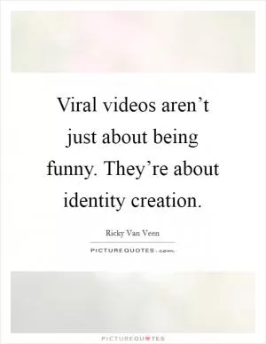 Viral videos aren’t just about being funny. They’re about identity creation Picture Quote #1