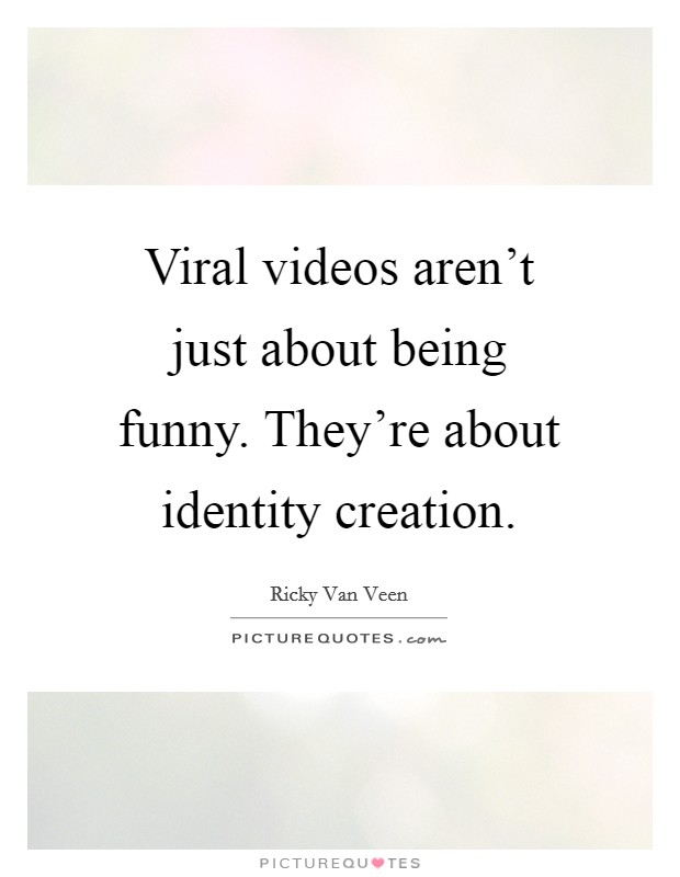 Viral videos aren't just about being funny. They're about identity creation. Picture Quote #1