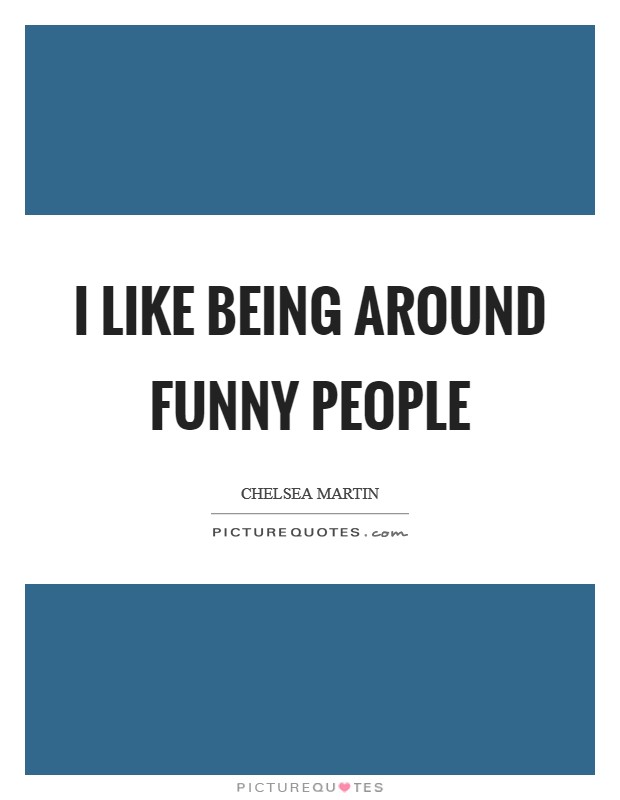 I like being around funny people Picture Quote #1