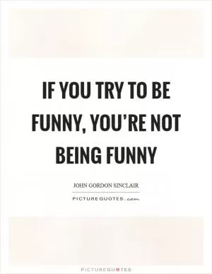 If you try to be funny, you’re not being funny Picture Quote #1