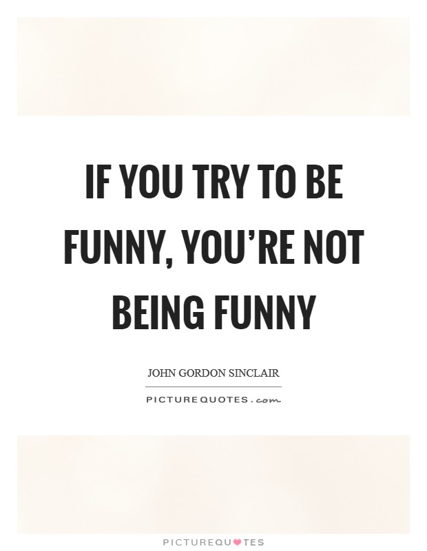 If you try to be funny, you're not being funny Picture Quote #1