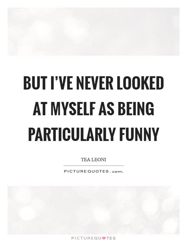 But I've never looked at myself as being particularly funny Picture Quote #1
