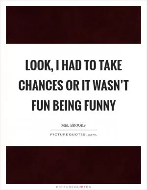 Look, I had to take chances or it wasn’t fun being funny Picture Quote #1