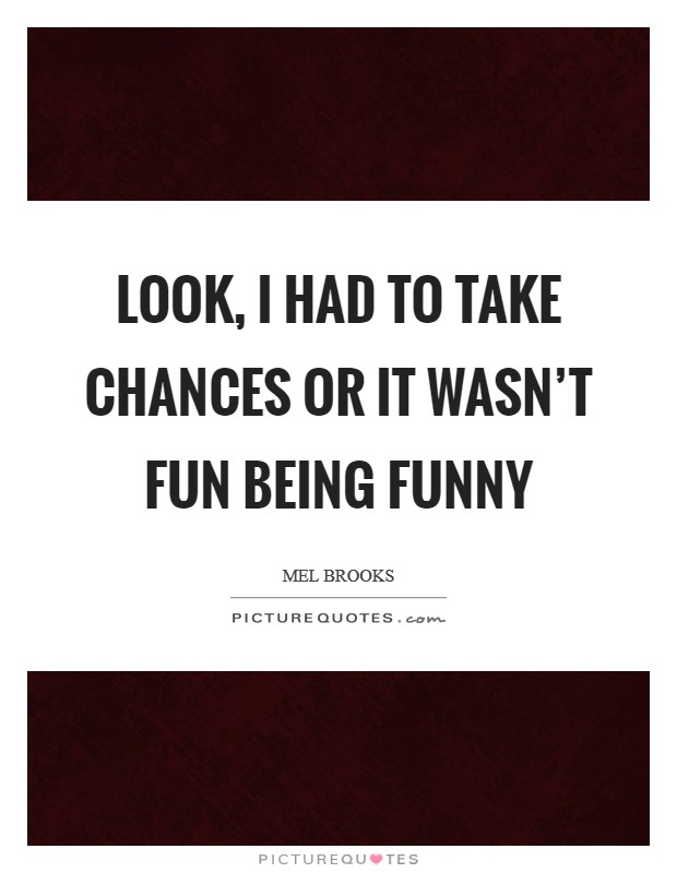 Look, I had to take chances or it wasn't fun being funny Picture Quote #1