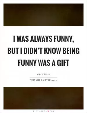 I was always funny, but I didn’t know being funny was a gift Picture Quote #1