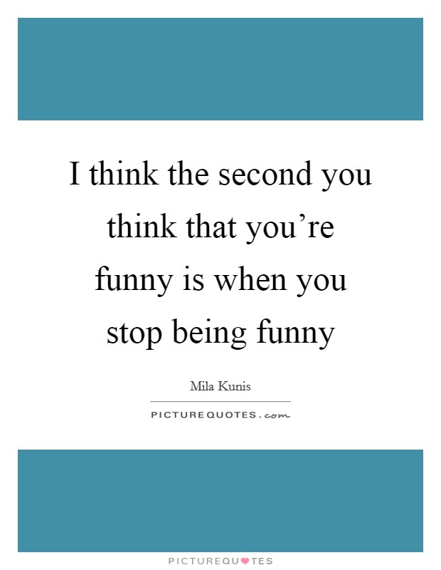 I think the second you think that you're funny is when you stop being funny Picture Quote #1