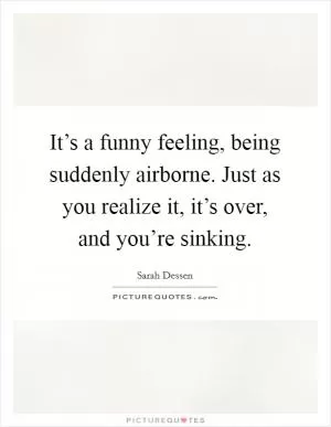 It’s a funny feeling, being suddenly airborne. Just as you realize it, it’s over, and you’re sinking Picture Quote #1