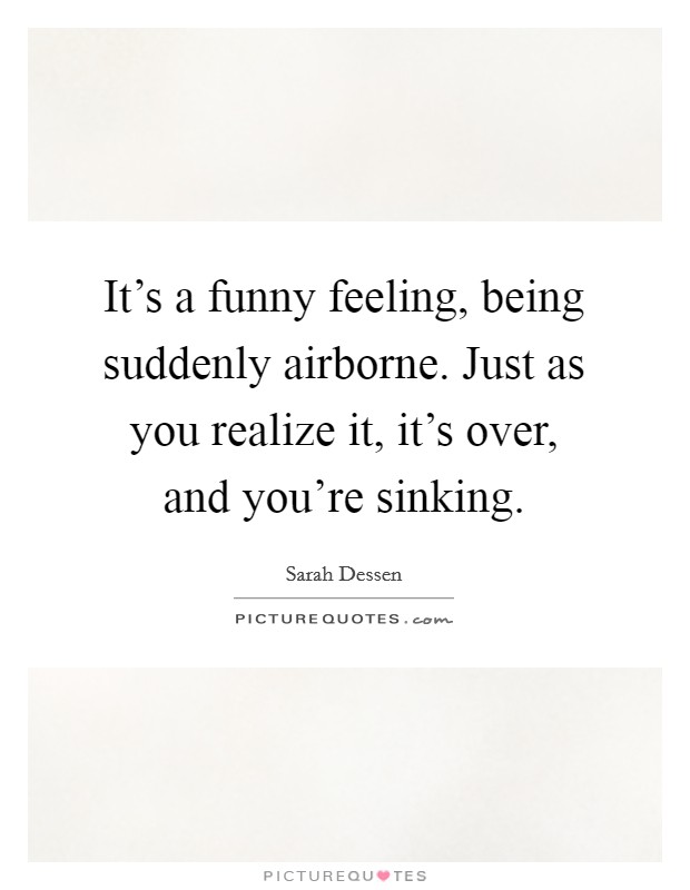 It's a funny feeling, being suddenly airborne. Just as you realize it, it's over, and you're sinking. Picture Quote #1