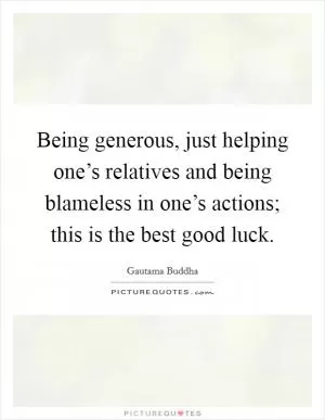 Being generous, just helping one’s relatives and being blameless in one’s actions; this is the best good luck Picture Quote #1