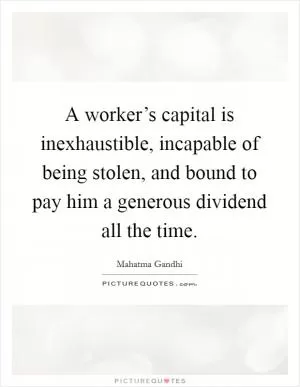 A worker’s capital is inexhaustible, incapable of being stolen, and bound to pay him a generous dividend all the time Picture Quote #1