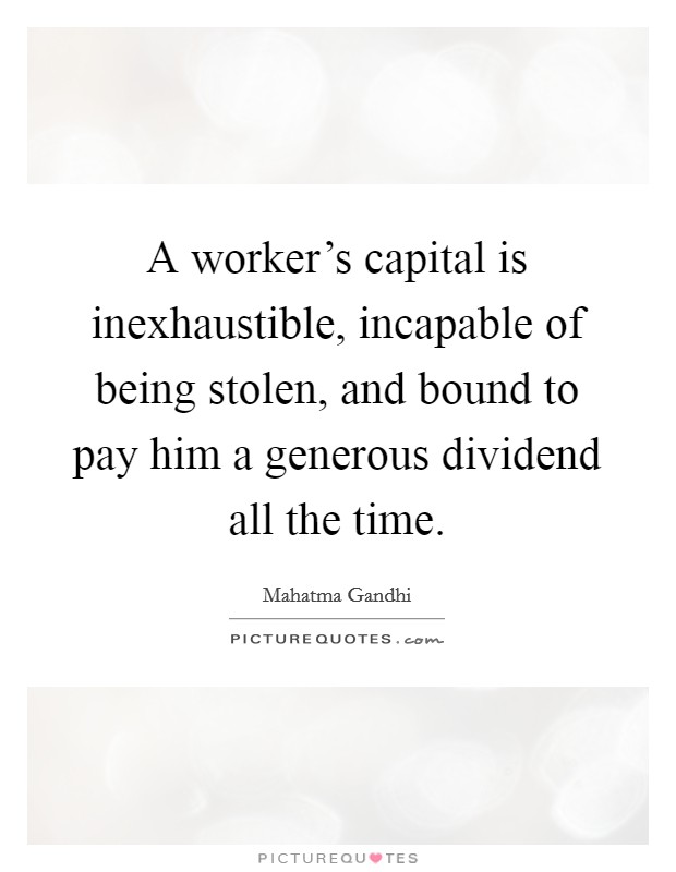A worker's capital is inexhaustible, incapable of being stolen, and bound to pay him a generous dividend all the time. Picture Quote #1